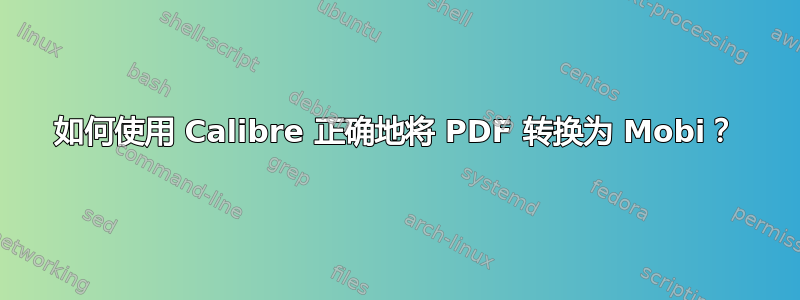 如何使用 Calibre 正确地将 PDF 转换为 Mobi？