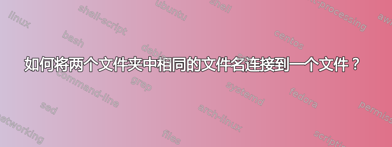 如何将两个文件夹中相同的文件名连接到一个文件？