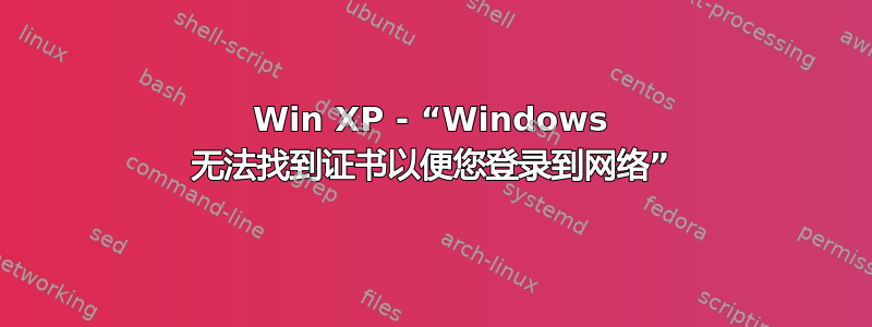 Win XP - “Windows 无法找到证书以便您登录到网络”