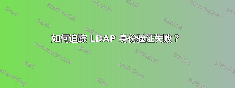 如何追踪 LDAP 身份验证失败？