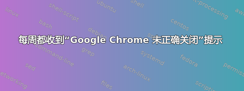 每周都收到“Google Chrome 未正确关闭”提示