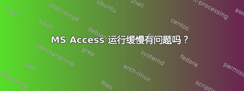 MS Access 运行缓慢有问题吗？