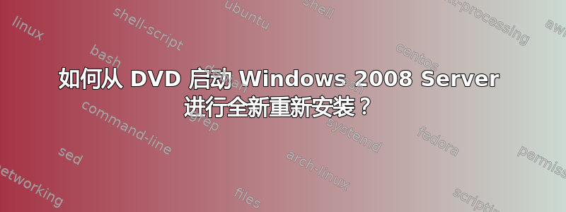 如何从 DVD 启动 Windows 2008 Server 进行全新重新安装？