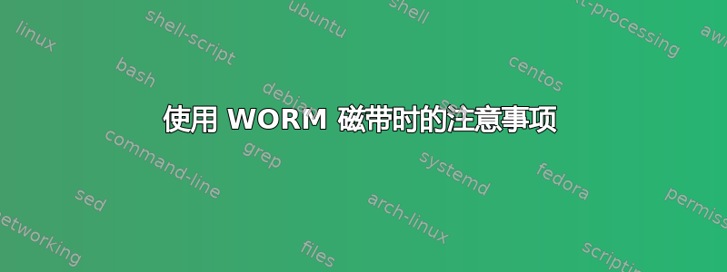 使用 WORM 磁带时的注意事项