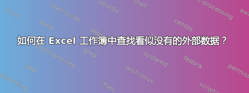 如何在 Excel 工作簿中查找看似没有的外部数据？