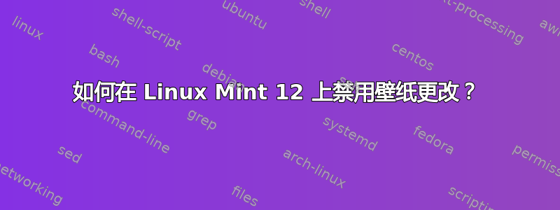 如何在 Linux Mint 12 上禁用壁纸更改？