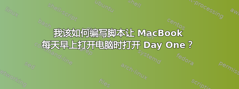 我该如何编写脚本让 MacBook 每天早上打开电脑时打开 Day One？