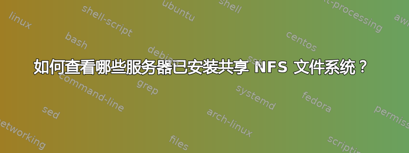 如何查看哪些服务器已安装共享 NFS 文件系统？