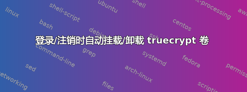 登录/注销时自动挂载/卸载 truecrypt 卷