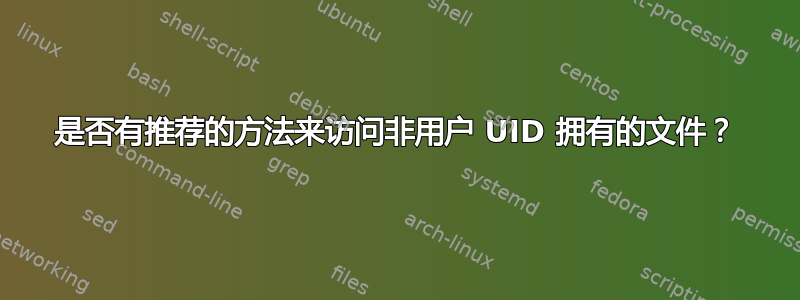 是否有推荐的方法来访问非用户 UID 拥有的文件？