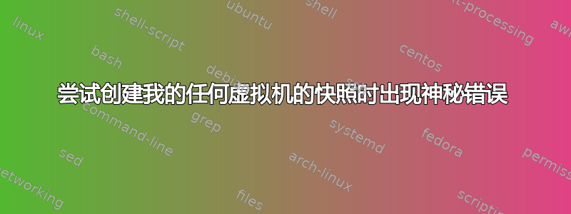 尝试创建我的任何虚拟机的快照时出现神秘错误