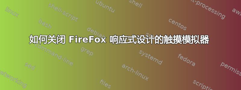 如何关闭 FireFox 响应式设计的触摸模拟器