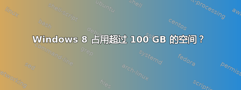 Windows 8 占用超过 100 GB 的空间？