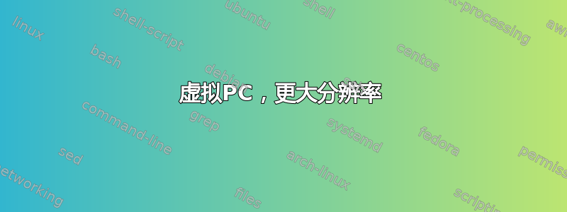 虚拟PC，更大分辨率