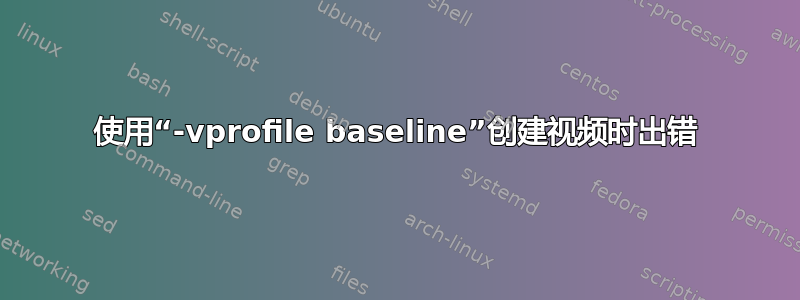 使用“-vprofile baseline”创建视频时出错