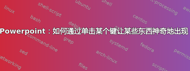 Powerpoint：如何通过单击某个键让某些东西神奇地出现