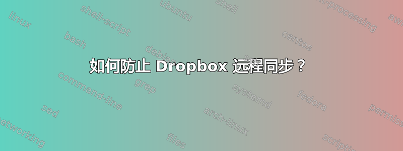 如何防止 Dropbox 远程同步？