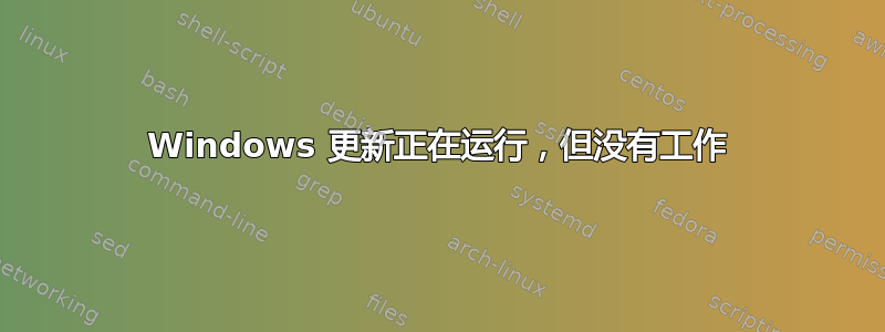 Windows 更新正在运行，但没有工作