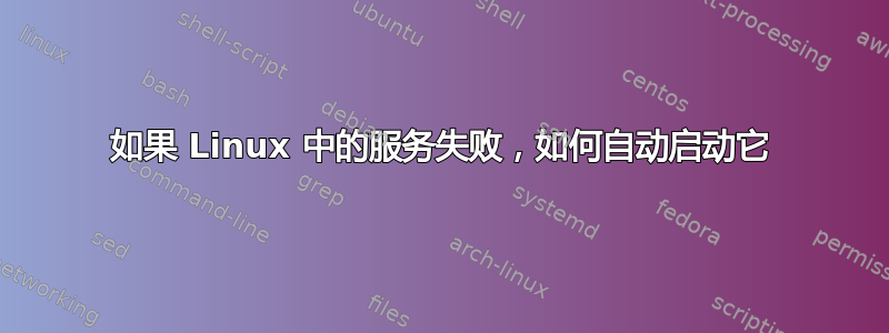 如果 Linux 中的服务失败，如何自动启动它