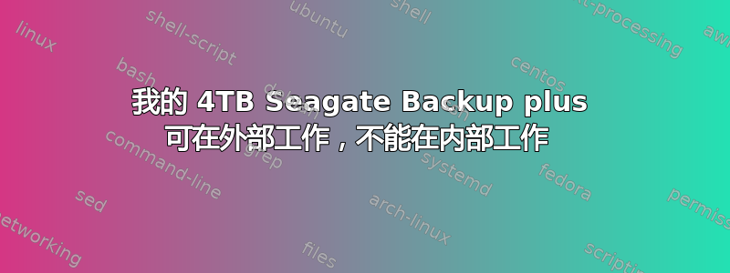 我的 4TB Seagate Backup plus 可在外部工作，不能在内部工作 