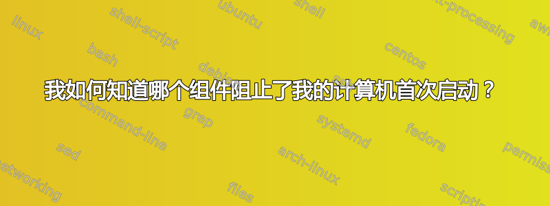 我如何知道哪个组件阻止了我的计算机首次启动？