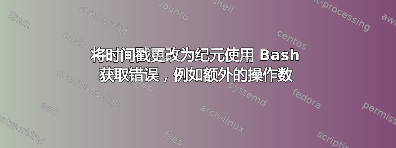 将时间戳更改为纪元使用 Bash 获取错误，例如额外的操作数