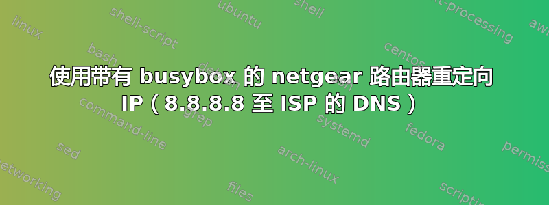 使用带有 busybox 的 netgear 路由器重定向 IP（8.8.8.8 至 ISP 的 DNS）