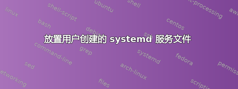 放置用户创建的 systemd 服务文件