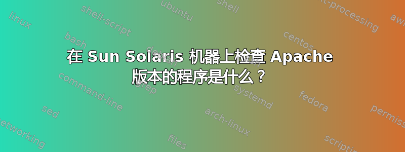 在 Sun Solaris 机器上检查 Apache 版本的程序是什么？