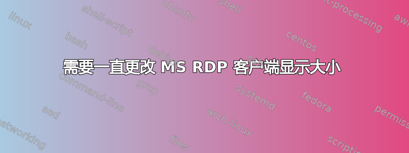 需要一直更改 MS RDP 客户端显示大小