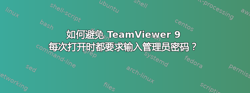 如何避免 TeamViewer‎ 9 每次打开时都要求输入管理员密码？