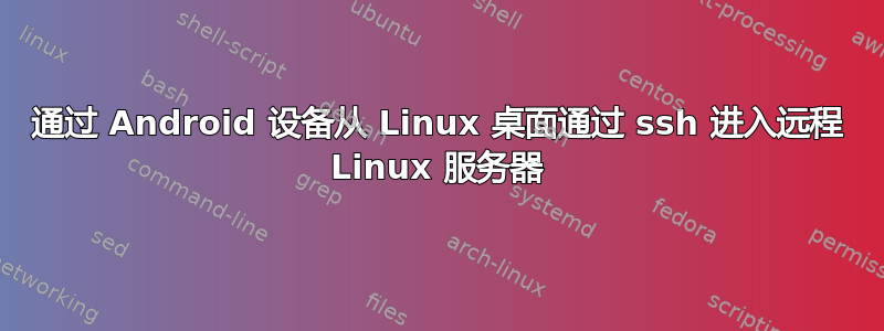 通过 Android 设备从 Linux 桌面通过 ssh 进入远程 Linux 服务器