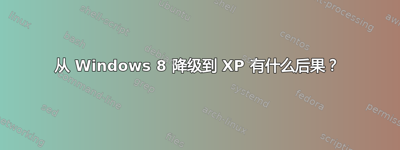 从 Windows 8 降级到 XP 有什么后果？