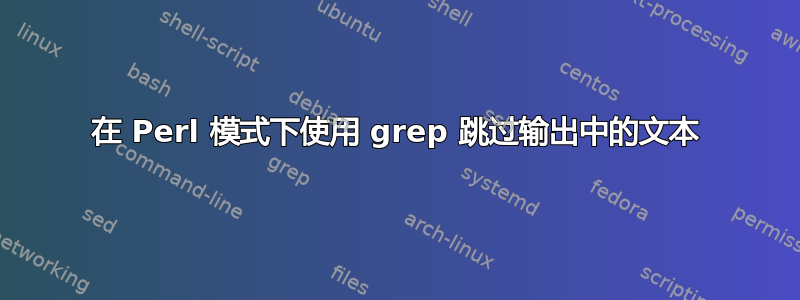 在 Perl 模式下使用 grep 跳过输出中的文本