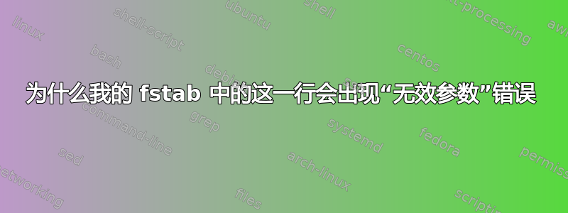 为什么我的 fstab 中的这一行会出现“无效参数”错误