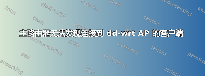 主路由器无法发现连接到 dd-wrt ​​AP 的客户端