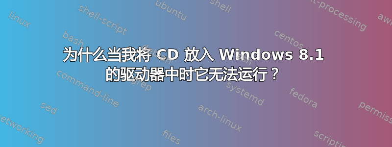 为什么当我将 CD 放入 Windows 8.1 的驱动器中时它无法运行？