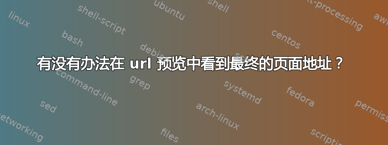 有没有办法在 url 预览中看到最终的页面地址？