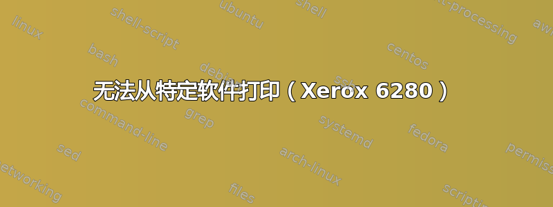 无法从特定软件打印（Xerox 6280）