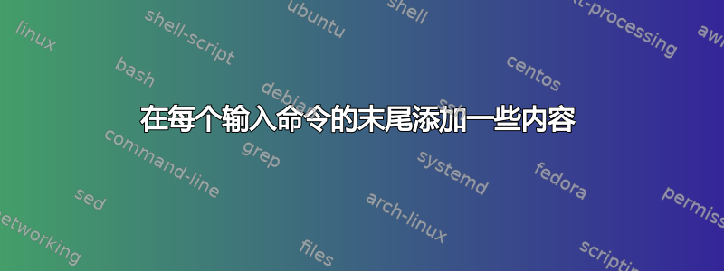 在每个输入命令的末尾添加一些内容