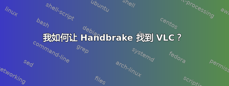 我如何让 Handbrake 找到 VLC？