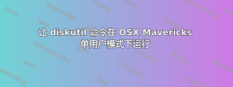 让 diskutil 命令在 OSX Mavericks 单用户模式下运行