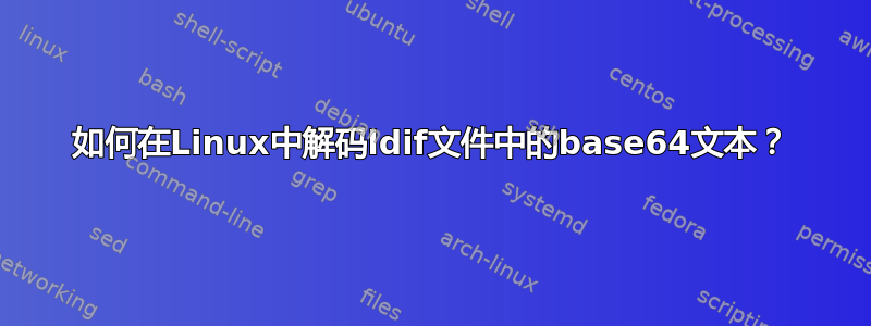 如何在Linux中解码ldif文件中的base64文本？