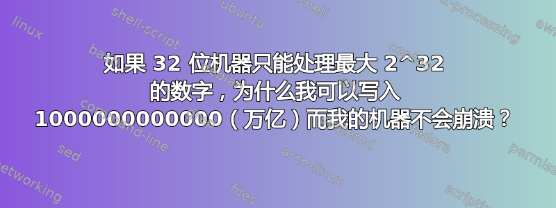 如果 32 位机器只能处理最大 2^32 的数字，为什么我可以写入 1000000000000（万亿）而我的机器不会崩溃？