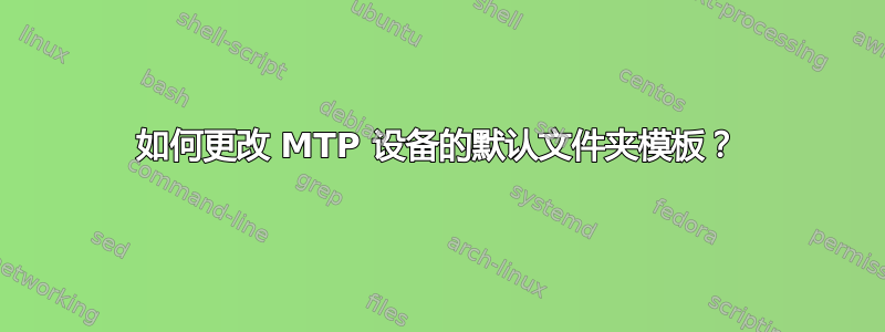 如何更改 MTP 设备的默认文件夹模板？