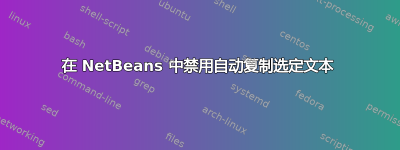 在 NetBeans 中禁用自动复制选定文本