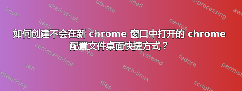 如何创建不会在新 chrome 窗口中打开的 chrome 配置文件桌面快捷方式？