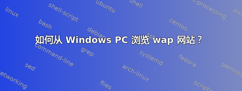 如何从 Windows PC 浏览 wap 网站？