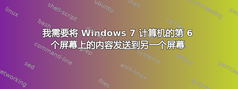 我需要将 Windows 7 计算机的第 6 个屏幕上的内容发送到另一个屏幕