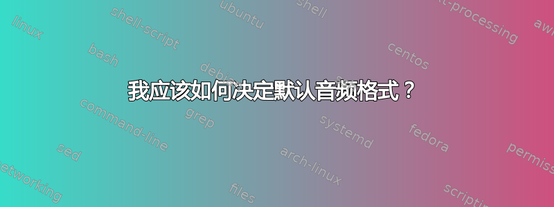 我应该如何决定默认音频格式？